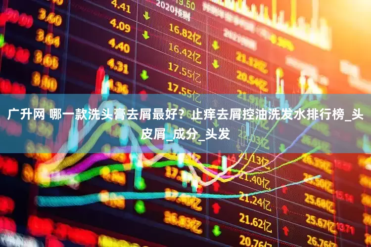 广升网 哪一款洗头膏去屑最好？止痒去屑控油洗发水排行榜_头皮屑_成分_头发