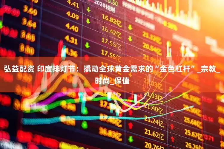 弘益配资 印度排灯节：撬动全球黄金需求的“金色杠杆”_宗教_时尚_保值