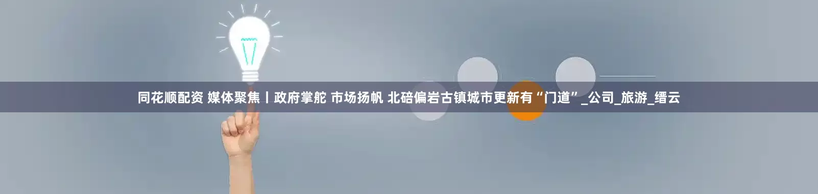 同花顺配资 媒体聚焦丨政府掌舵 市场扬帆 北碚偏岩古镇城市更新有“门道”_公司_旅游_缙云