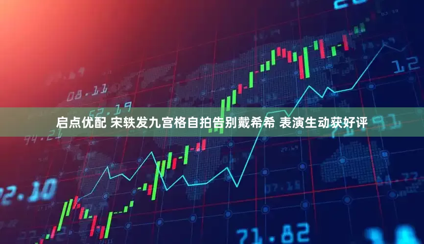 启点优配 宋轶发九宫格自拍告别戴希希 表演生动获好评