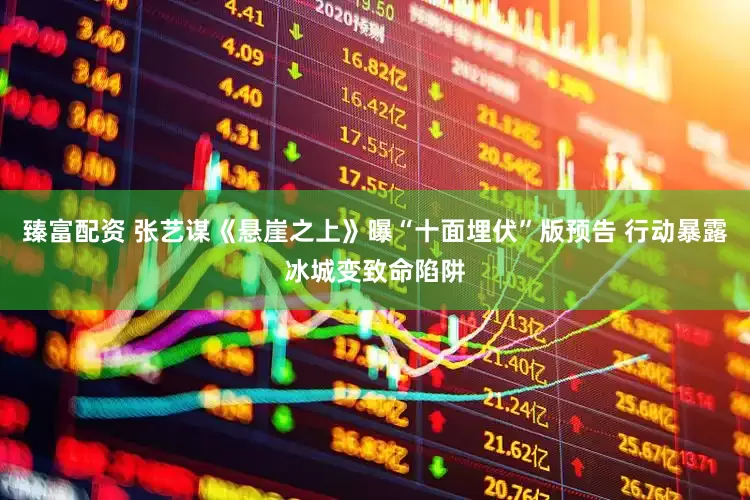 臻富配资 张艺谋《悬崖之上》曝“十面埋伏”版预告 行动暴露冰城变致命陷阱