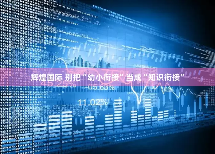 辉煌国际 别把“幼小衔接”当成“知识衔接”
