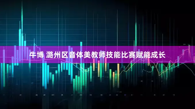 牛博 潞州区音体美教师技能比赛赋能成长