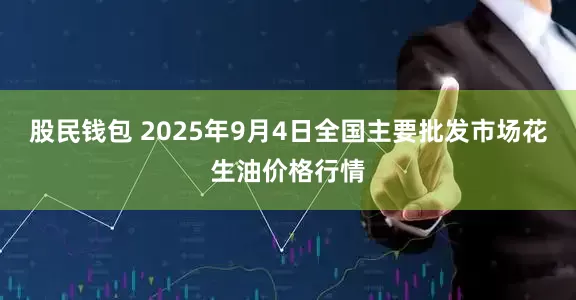 股民钱包 2025年9月4日全国主要批发市场花生油价格行情