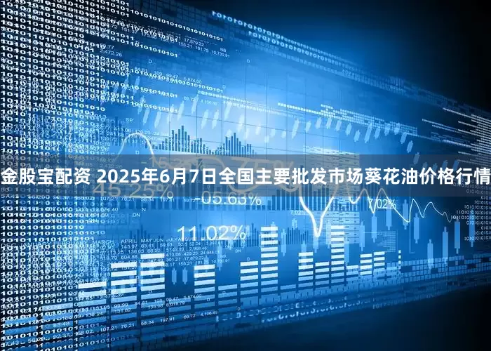 金股宝配资 2025年6月7日全国主要批发市场葵花油价格行情