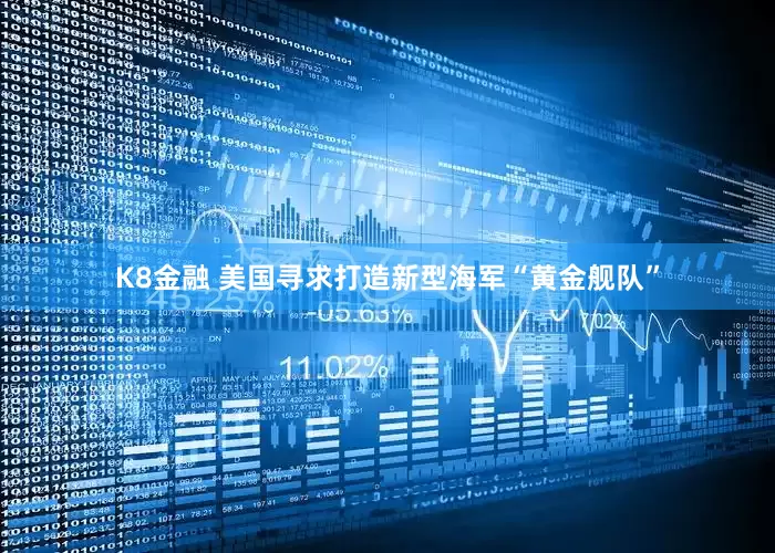 K8金融 美国寻求打造新型海军“黄金舰队”