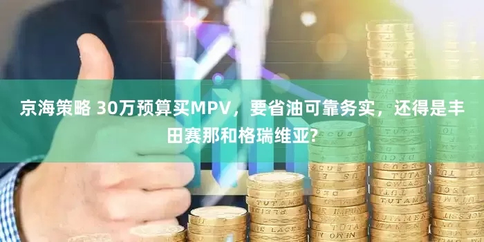 京海策略 30万预算买MPV，要省油可靠务实，还得是丰田赛那和格瑞维亚?