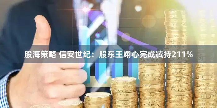 股海策略 信安世纪：股东王翊心完成减持211%