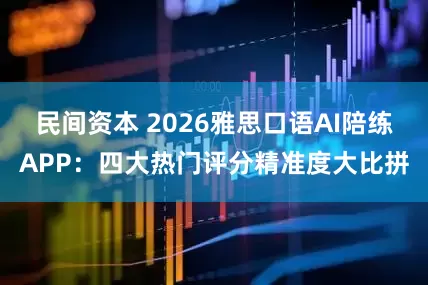 民间资本 2026雅思口语AI陪练APP：四大热门评分精准度大比拼